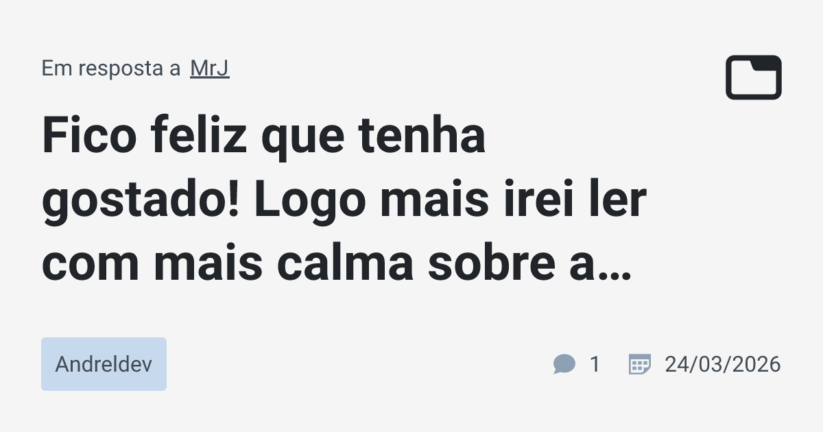Fico feliz que tenha gostado! Logo mais irei ler com mais calma sobre a ...