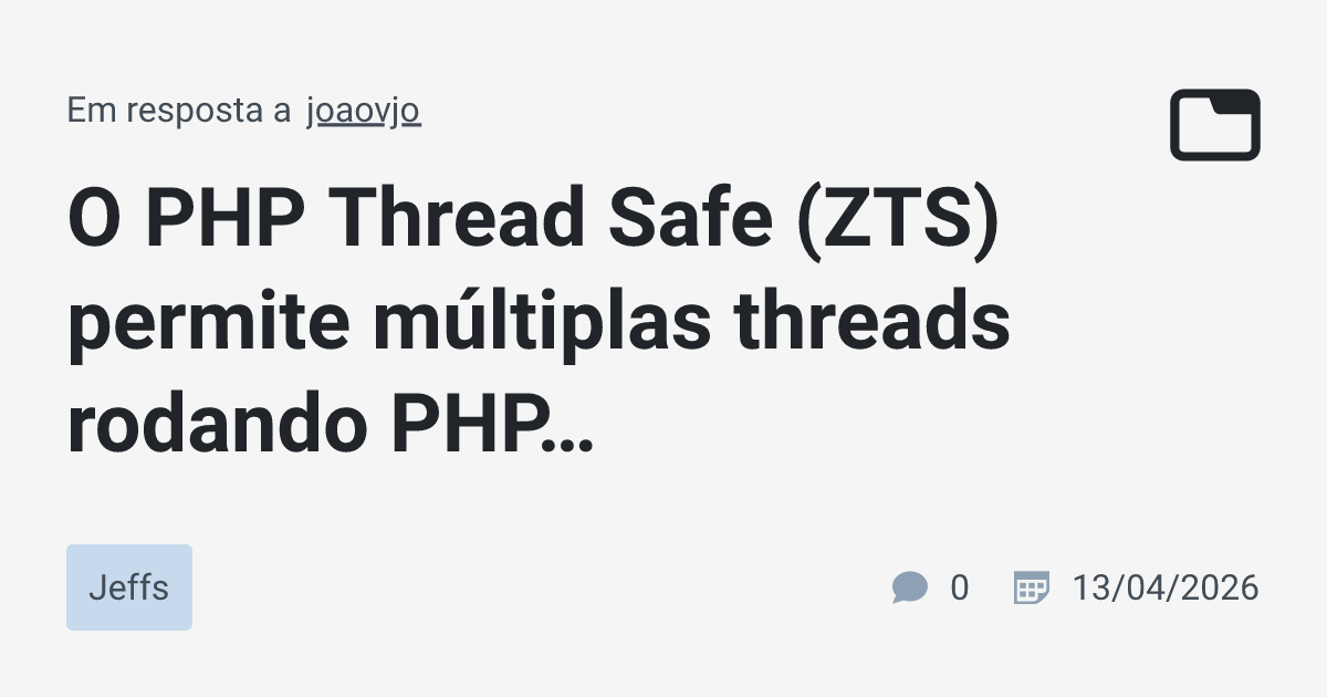 O PHP Thread Safe (ZTS) permite múltiplas threads rodando PHP ...