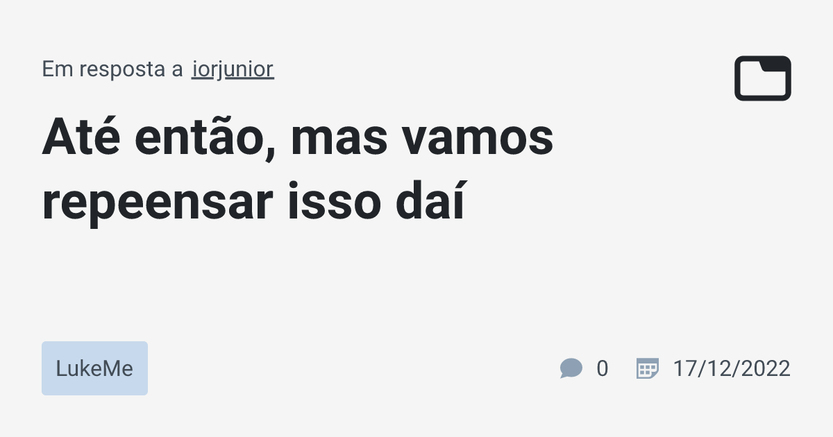 Até então, mas vamos repeensar isso daí · LukeMe · TabNews