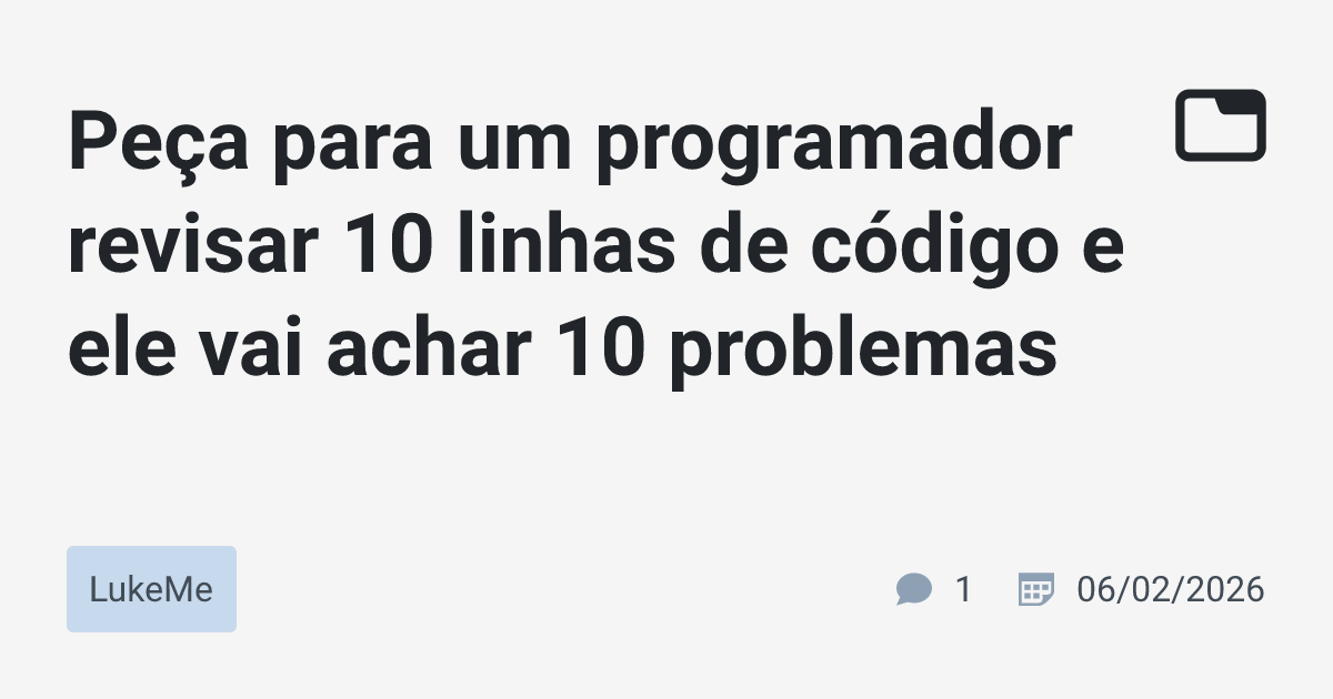 Peça para um programador revisar 10 linhas de código e ele vai achar 10 ...