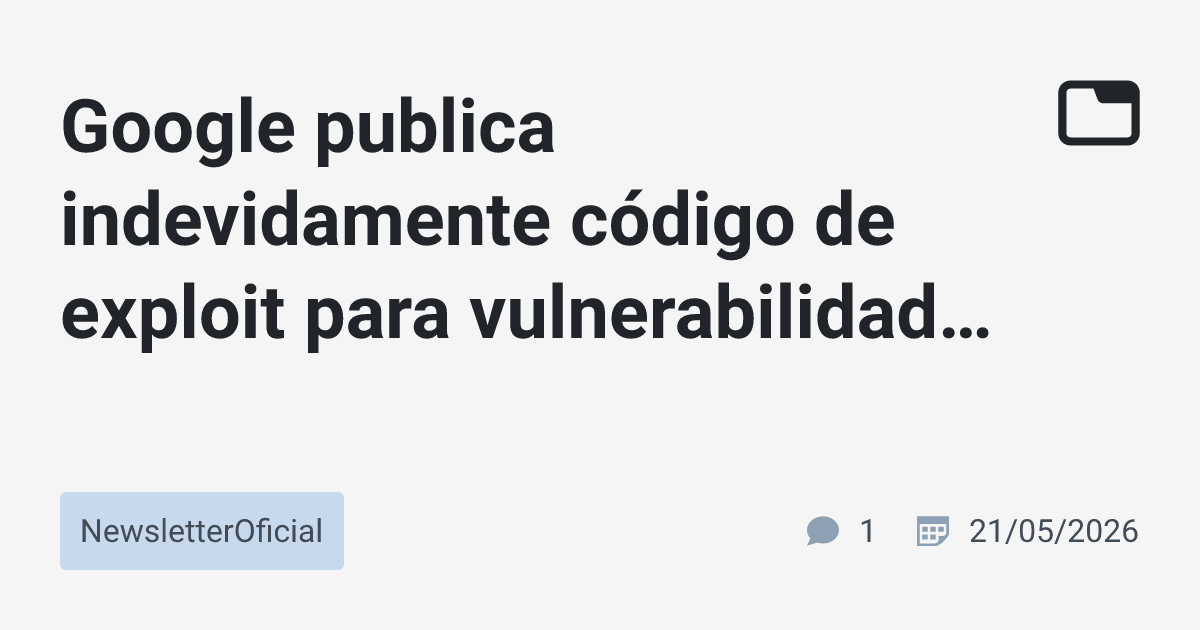 Google publica indevidamente código de exploit para vulnerabilidade ...