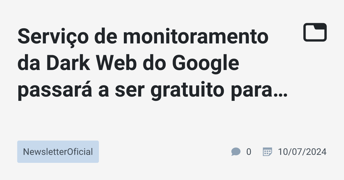 Serviço de monitoramento da Dark Web do Google passará a ser gratuito ...