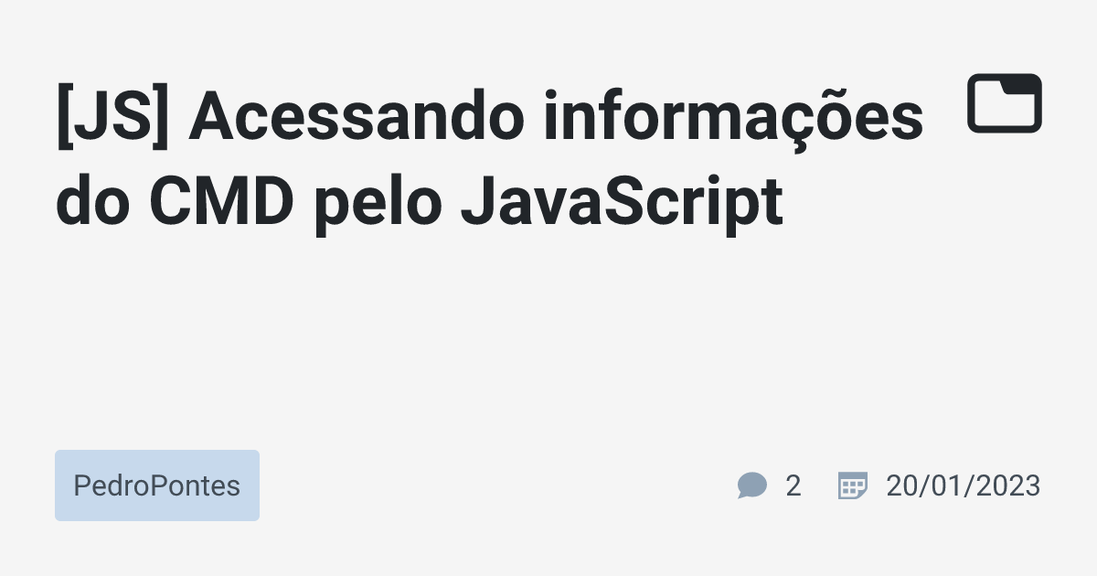 [JS] Acessando informações do CMD pelo JavaScript · PedroPontes · TabNews