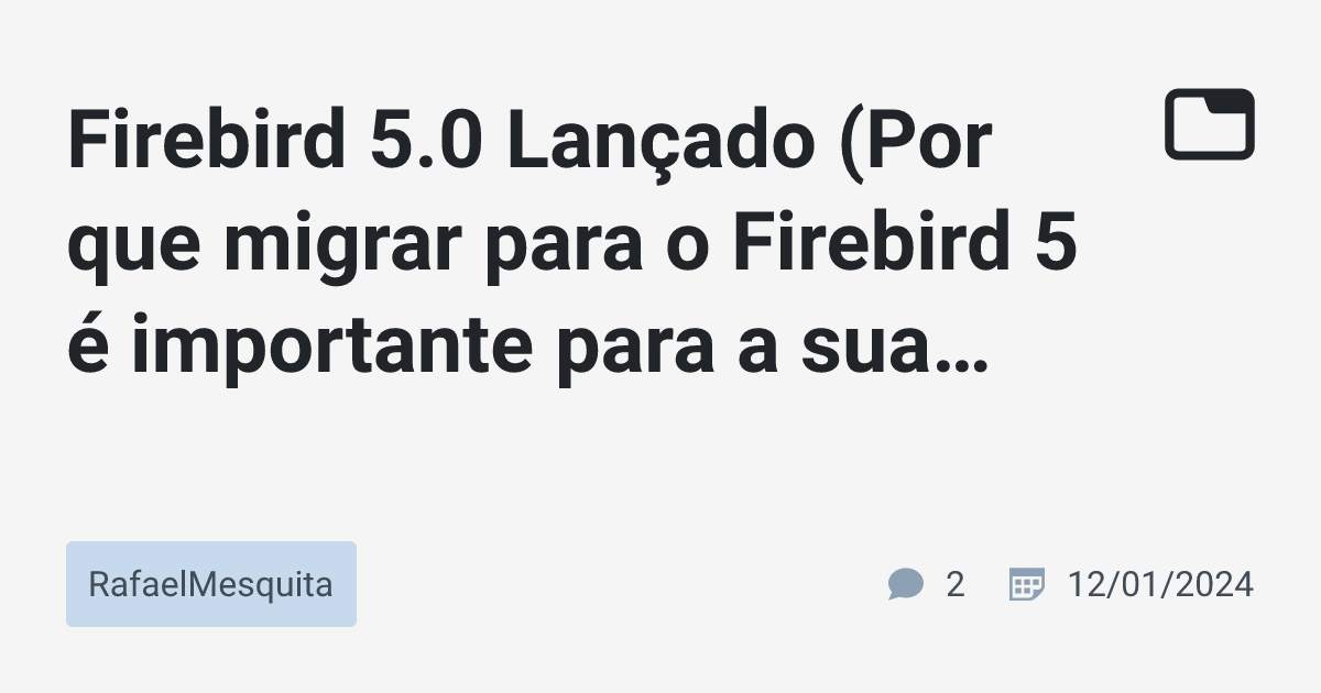 Firebird 5.0 Lançado (Por que migrar para o Firebird 5 é importante ...