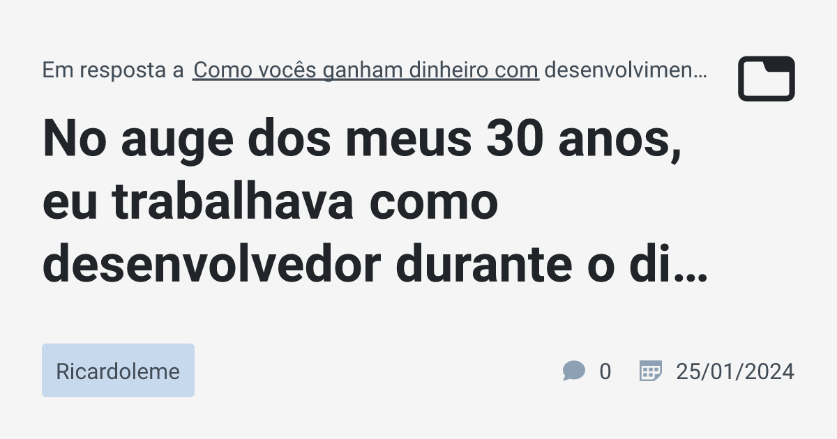 No auge dos meus 30 anos, eu trabalhava como desenvolvedor durante o ...