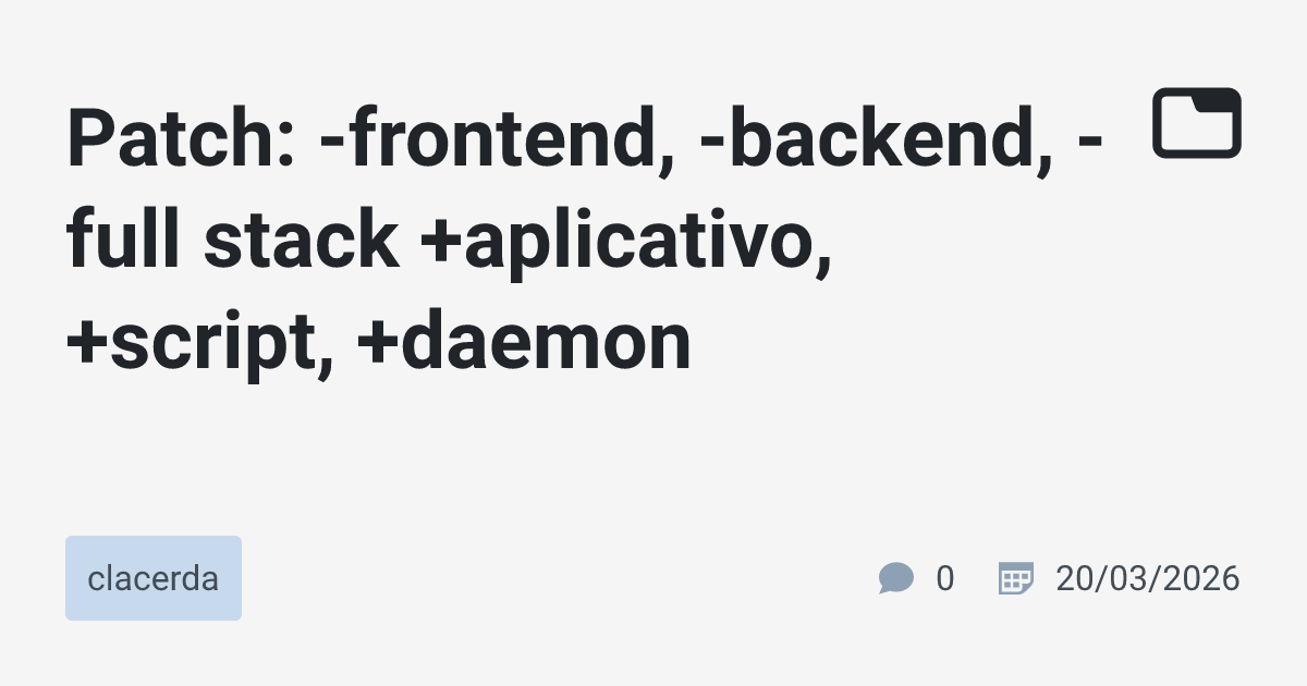 Patch: -frontend, -backend, -full stack +aplicativo, +script, +daemon ...