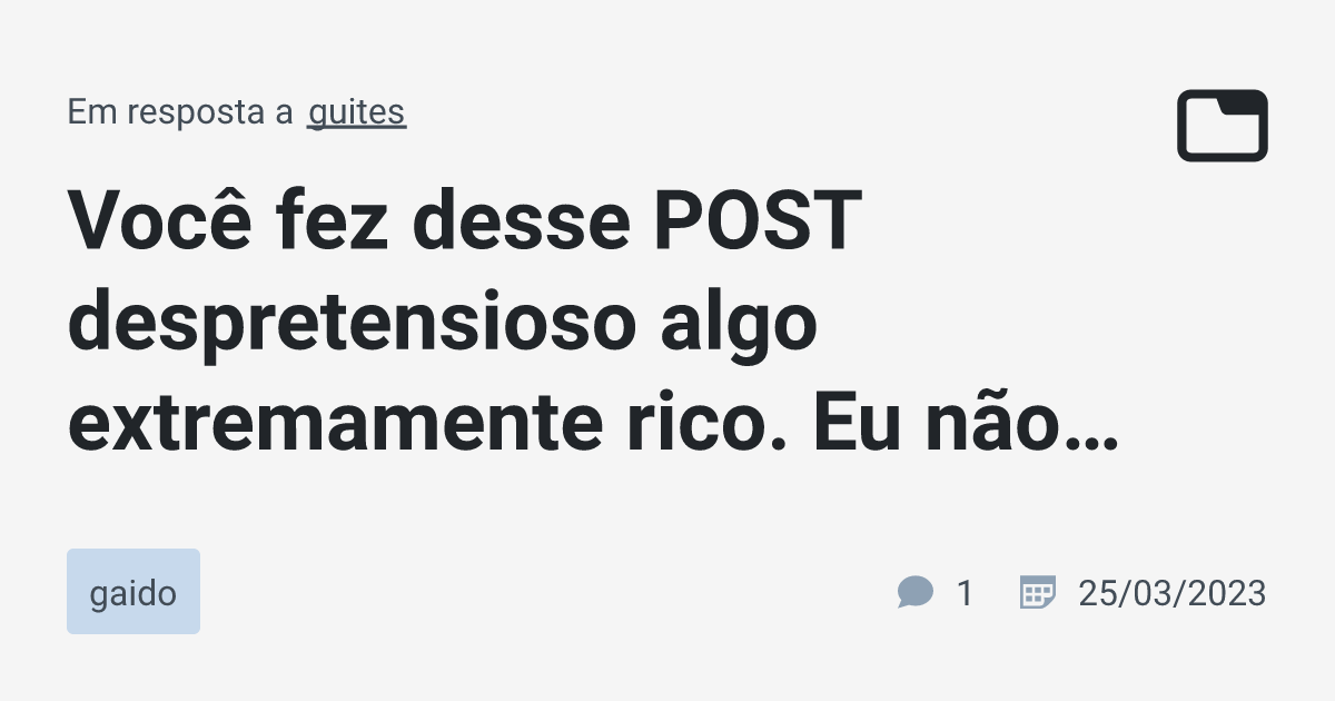 Você fez desse POST despretensioso algo extremamente rico. Eu não ...