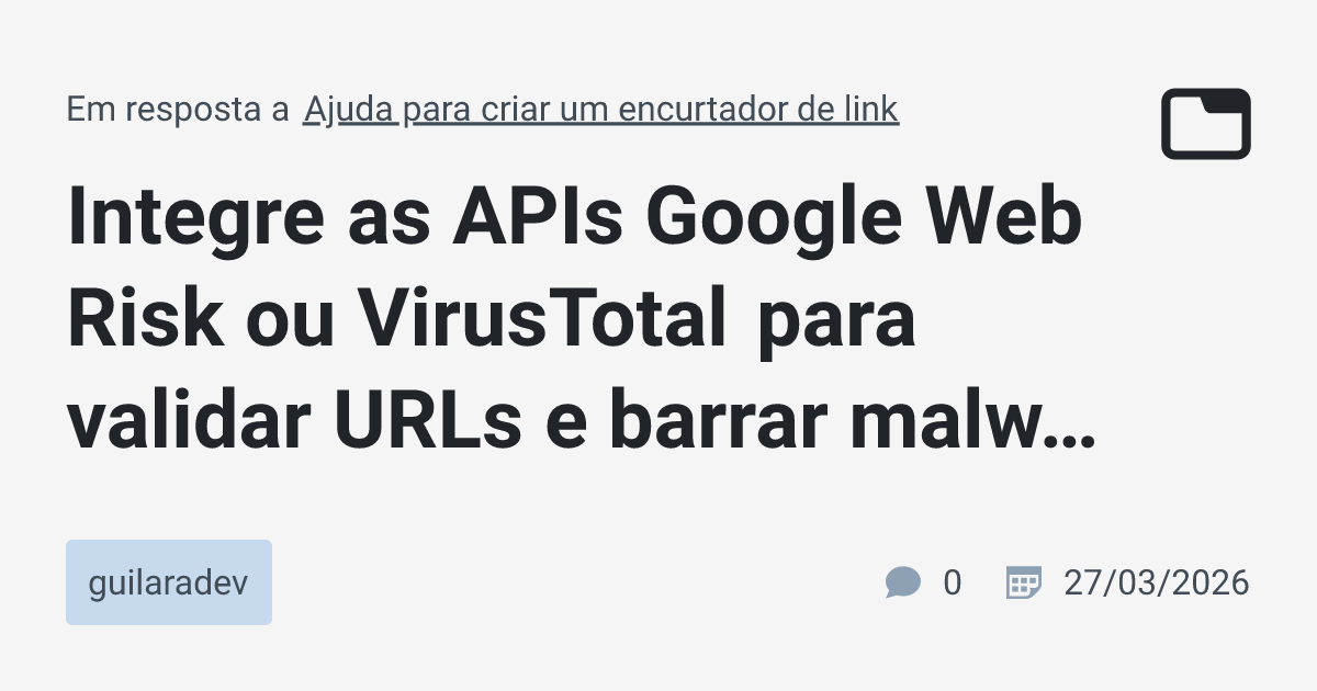 Integre as APIs Google Web Risk ou VirusTotal para validar URLs e ...