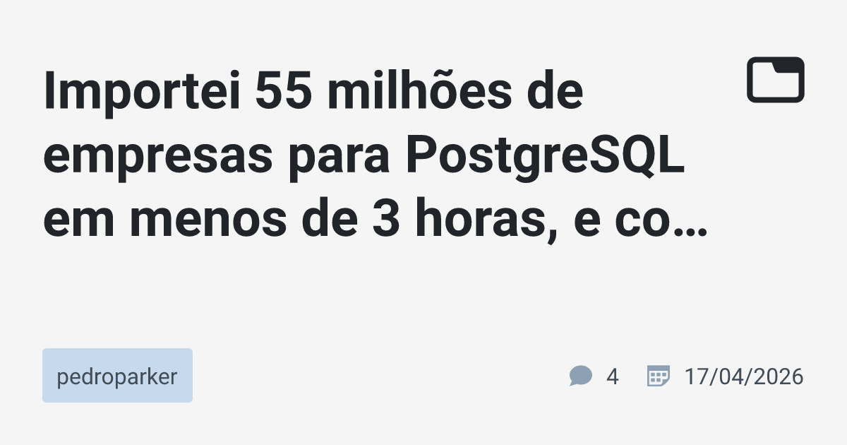 Importei 55 milhões de empresas para PostgreSQL em menos de 3 horas, e ...
