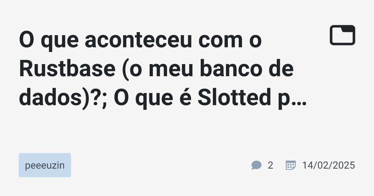 O que aconteceu com o Rustbase (o meu banco de dados)?; O que é Slotted ...