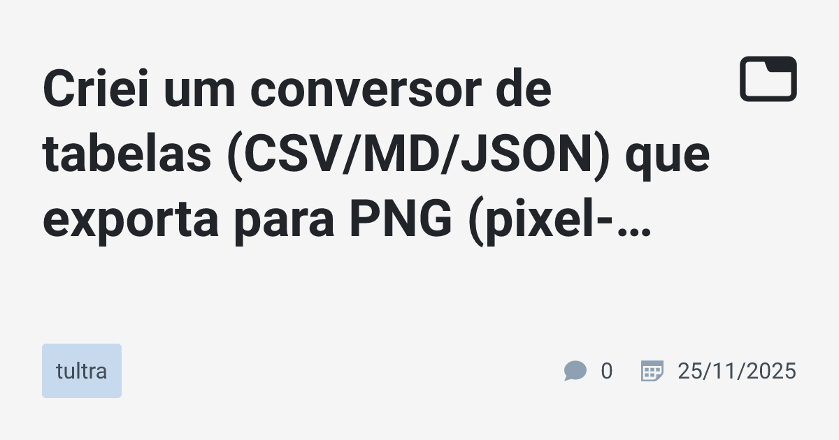 Criei um conversor de tabelas (CSV/MD/JSON) que exporta para PNG (pixel ...