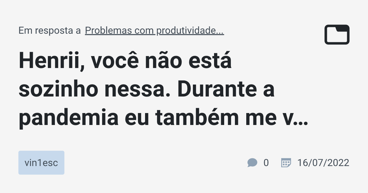 Henrii, você não está sozinho nessa. Durante a pandemia eu também me vi ...